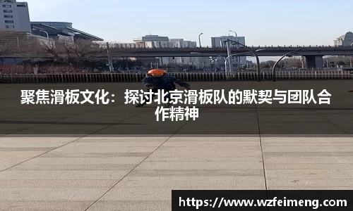 聚焦滑板文化：探讨北京滑板队的默契与团队合作精神