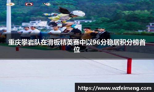 重庆攀岩队在滑板精英赛中以96分稳居积分榜首位