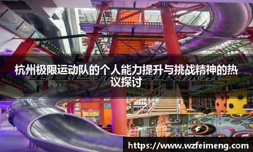 杭州极限运动队的个人能力提升与挑战精神的热议探讨