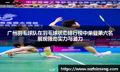 广州羽毛球队在羽毛球状态排行榜中荣登第六名展现强劲实力与潜力