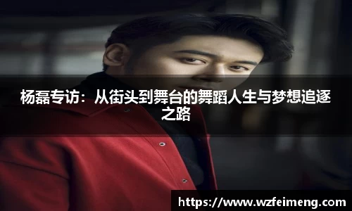 杨磊专访：从街头到舞台的舞蹈人生与梦想追逐之路