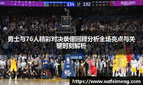 勇士与76人精彩对决录像回顾分析全场亮点与关键时刻解析