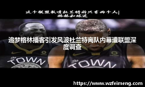 追梦格林播客引发风波杜兰特离队内幕遭联盟深度调查