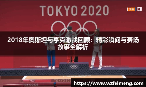 2018年奥斯坦与亨克激战回顾：精彩瞬间与赛场故事全解析