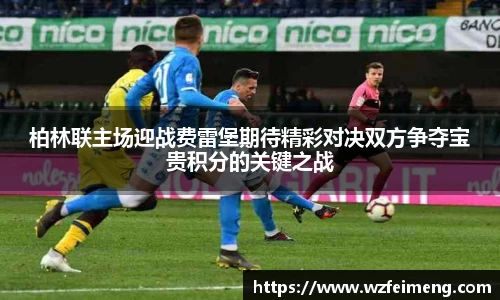 柏林联主场迎战费雷堡期待精彩对决双方争夺宝贵积分的关键之战