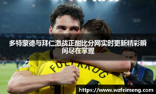 多特蒙德与拜仁激战正酣比分网实时更新精彩瞬间尽在掌握