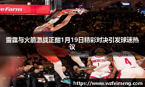 雷霆与火箭激战正酣1月19日精彩对决引发球迷热议