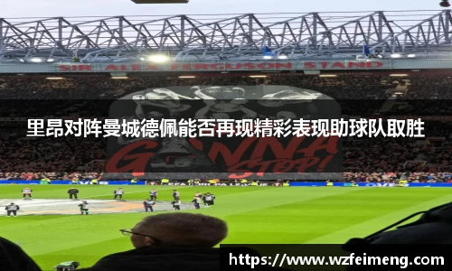里昂对阵曼城德佩能否再现精彩表现助球队取胜