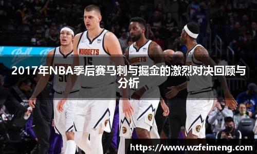 2017年NBA季后赛马刺与掘金的激烈对决回顾与分析