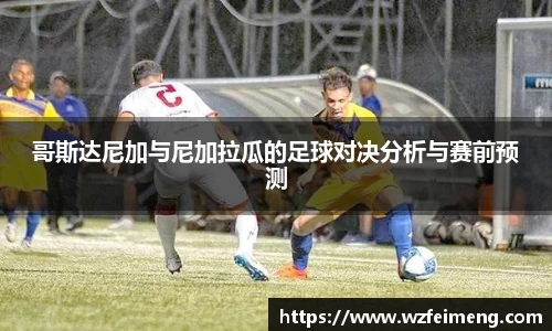 哥斯达尼加与尼加拉瓜的足球对决分析与赛前预测
