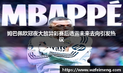 姆巴佩欧冠夜大放异彩赛后透露未来去向引发热议