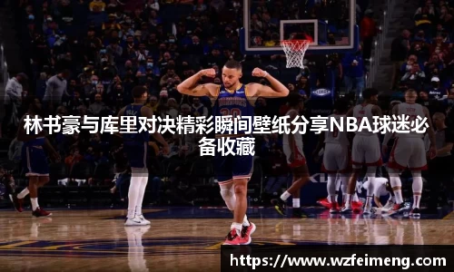 林书豪与库里对决精彩瞬间壁纸分享NBA球迷必备收藏