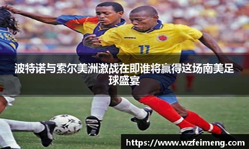 波特诺与索尔美洲激战在即谁将赢得这场南美足球盛宴