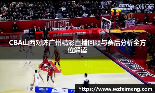 CBA山西对阵广州精彩直播回顾与赛后分析全方位解读
