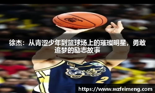 徐杰：从青涩少年到篮球场上的璀璨明星，勇敢追梦的励志故事