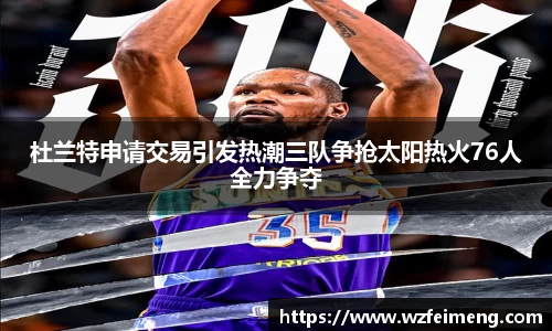 杜兰特申请交易引发热潮三队争抢太阳热火76人全力争夺
